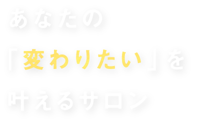 あなたの「変わりたい」を叶えるサロン